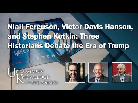 Niall Ferguson, Victor Davis Hanson and Stephen Kotkin: Three Historians Debate The Era of Trump